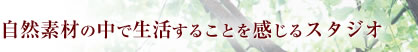 自然素材の中で生活することを感じるスタジオ