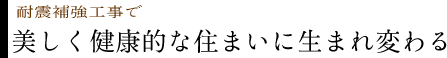 耐震補強工事で美しく健康的な住まいに生まれ変わる